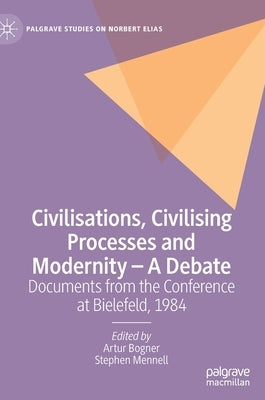 Civilisations, Civilising Processes and Modernity - A Debate: Documents from the Conference at Bielefeld, 1984 by Bogner, Artur