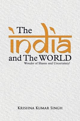 The India and the World: Wonder of Shame and Uncertainty! by Singh, Krishna Kumar