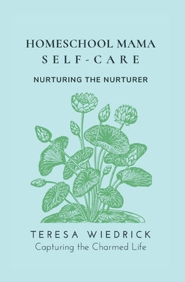 Homeschool Mama Self Care: Nurturing the Nurturer by Wiedrick, Teresa