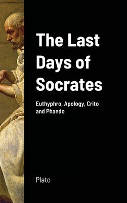 The Last Days of Socrates: Euthyphro, Apology, Crito and Phaedo by Plato