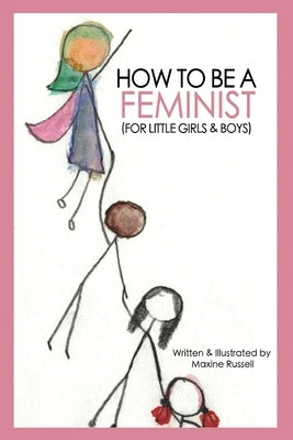 How To Be a Feminist (For Little Girls & Boys) by Russell, Maxine