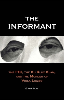 The Informant: The FBI, the Ku Klux Klan, and the Murder of Viola Liuzzo by May, Gary