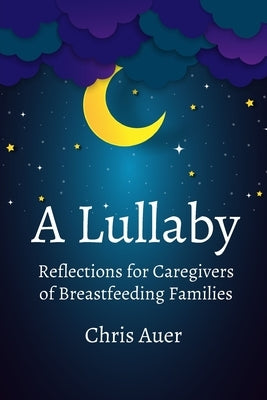 A Lullaby: Reflections for Caregivers of Breastfeeding Families by Auer, Chris