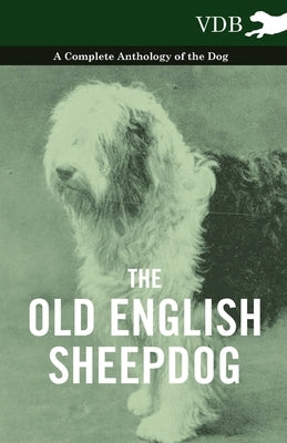 The Old English Sheepdog - A Complete Anthology of the Dog by Various