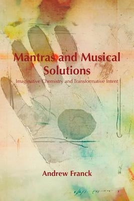 Mantras and Musical Solutions: Imaginative Chemistry and Transformative Intent by Franck, Andrew