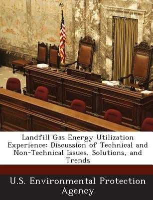 Landfill Gas Energy Utilization Experience: Discussion of Technical and Non-Technical Issues, Solutions, and Trends by U S Environmental Protection Agency