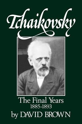 Tchaikovsky: The Final Years 1855-1893 by Brown, David