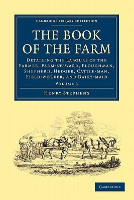 The Book of the Farm: Detailing the Labours of the Farmer, Farm-Steward, Ploughman, Shepherd, Hedger, Cattle-Man, Field-Worker, and Dairy-Ma by Stephens, Henry