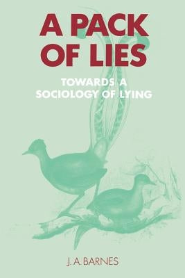 A Pack of Lies: Towards a Sociology of Lying by Barnes, J. A.