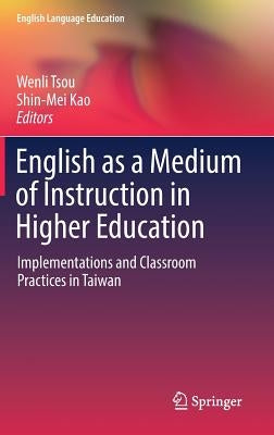 English as a Medium of Instruction in Higher Education: Implementations and Classroom Practices in Taiwan by Tsou, Wenli