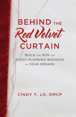 Behind the Red Velvet Curtain: Build and Run the Event Planning Business of Your Dreams by Lo, Cindy y.