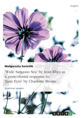 Wide Sargasso Sea by Jean Rhys as a postcolonial response to Jane Eyre by Charlotte Bronte by Swietlik, Malgorzata