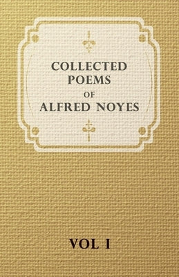 Collected Poems of Alfred Noyes - Vol I by Noyes, Alfred