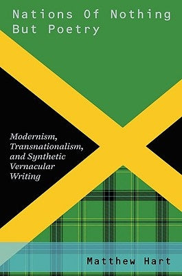 Nations of Nothing But Poetry: Modernism, Transnationalism, and Synthetic Vernacular Writing by Hart, Matthew