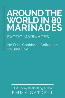 Around the World in 80 Marinades: Exotic Marinades by Gatrell, Emmy