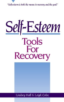 Self-Esteem Tools for Recovery: Self-Esteem Is Both the Means to Recovery and the Goal by Hall, Lindsey