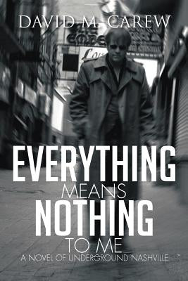 Everything Means Nothing to Me: A Novel of Underground Nashville: A Novel of Underground Novel by Carew, David M.