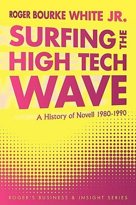 Surfing the High Tech Wave: A History of Novell 1980-1990 by White, Roger Bourke, Jr.