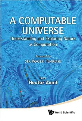 Computable Universe, A: Understanding and Exploring Nature as Computation by Zenil, Hector