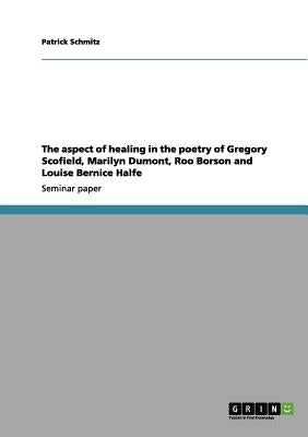 The aspect of healing in the poetry of Gregory Scofield, Marilyn Dumont, Roo Borson and Louise Bernice Halfe by Schmitz, Patrick