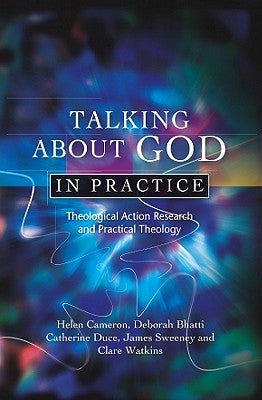 Talking about God in Practice: Theological Action Research and Practical Theology by Cameron, Helen