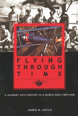 Flying Through Time: A Journey Into History in a World War II Biplane by Doyle, James M.