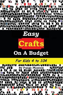 Easy Crafts on a Budget for Kids 4 to 104 by Phoenix, Fuego