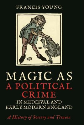 Magic as a Political Crime in Medieval and Early Modern England: A History of Sorcery and Treason by Young, Francis