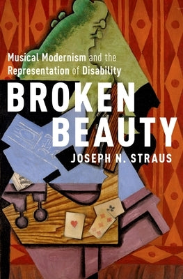 Broken Beauty: Musical Modernism and the Representation of Disability by Straus, Joseph N.