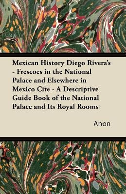 Mexican History Diego Rivera's - Frescoes in the National Palace and Elsewhere in Mexico Cite - A Descriptive Guide Book of the National Palace and It by Anon