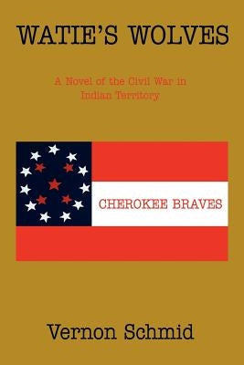 Watie's Wolves: A Novel of the Civil War in Indian Territory by Schmid, Vernon