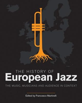 The History of European Jazz: The Music, Musicians and Audience in Context by Martinelli, Francesco