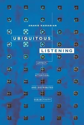 Ubiquitous Listening: Affect, Attention, and Distributed Subjectivity by Kassabian, Anahid