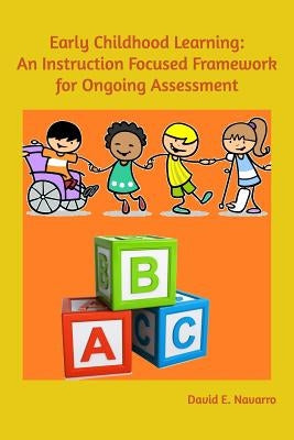 Early Childhood Learning: An Instruction Focused Framework for Ongoing Assessment by Navarro, David E.