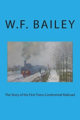 The Story of the First Trans-Continental Railroad by Bailey, W. F.