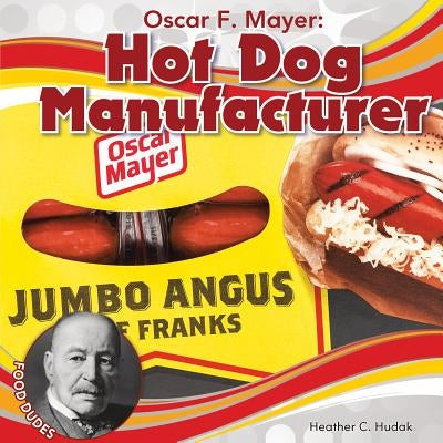 Oscar F. Mayer: Hot Dog Manufacturer by Hudak, Heather C.