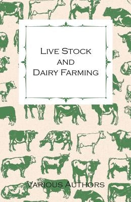 Live Stock and Dairy Farming - A Non-Technical Manual for the Successful Breeding, Care and Management of Farm Animals, the Dairy Herd, and the Essent by Various