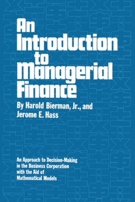 An Introduction to Managerial Finance: An Approach to Decision-Making in the Business Corporation with the Aid of Mathematical Models by Bierman, Harold, Jr.