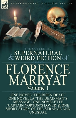 The Collected Supernatural and Weird Fiction of Florence Marryat: Volume 1-One Novel 'The Risen Dead, ' One Novella 'The Dead Man's Message, ' One Nov by Marryat, Florence