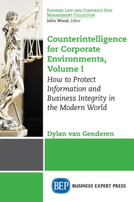 Counterintelligence for Corporate Environments, Volume I: How to Protect Information and Business Integrity in the Modern World by Van Genderen, Dylan