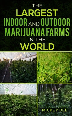 The Largest Indoor and Outdoor Marijuana Farms in the World by Dee, Mickey