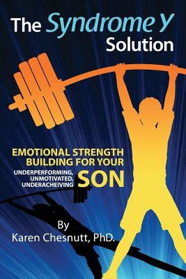 The Syndrome Y Solution: Emotional strength building for your underperforming, unmotivated, underachieving son by Chesnutt, Karen