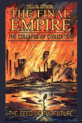 The Final Empire: The Collapse of Civilization and the Seed of the Future by Ktke, Wm H.