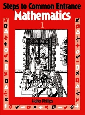 Steps to Common Entrance Mathematics 1 by Phillips, Walter