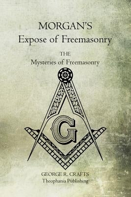 Morgan's Expose of Freemasonry: The Mysteries of Freemasonry by Crafts, George R.