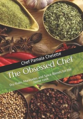 The Obsessed Chef: Dry Rubs, Marinades and Spice Blends for the Home Cook. by Chelette, Pamala J.