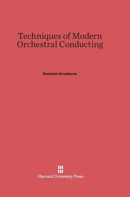 Techniques of Modern Orchestral Conducting by Grosbayne, Benjamin