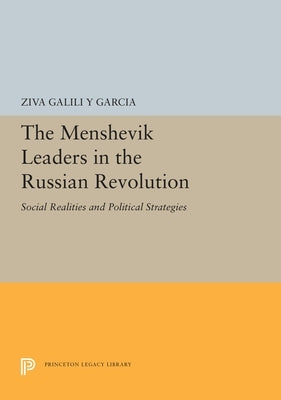 The Menshevik Leaders in the Russian Revolution: Social Realities and Political Strategies by Galili, Ziva