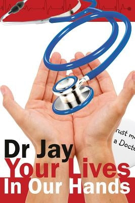 Your Lives In Our Hands: Based on true stories from a retired hospital doctor by Jay