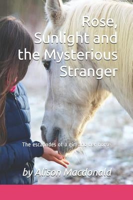 Rose, Sunlight and the Mysterious Stranger: The escapades of a girl and her horse by MacDonald, Alison